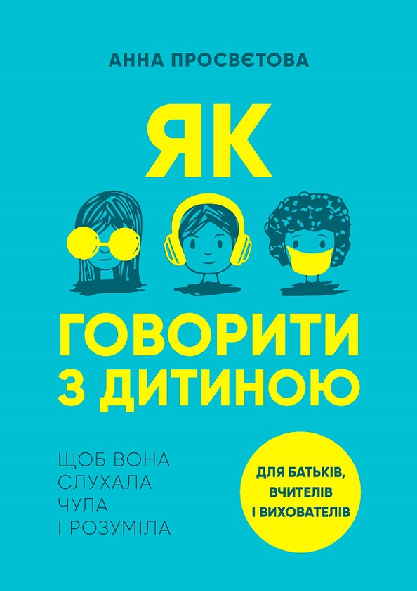 Як говорити з дитиною, щоб вона слухала, чула і розуміла
