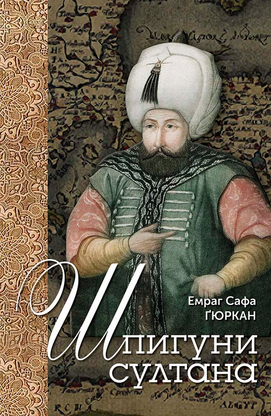 Шпигуни султана. Агентурні, саботажницькі та корупційні мережі XVI століття