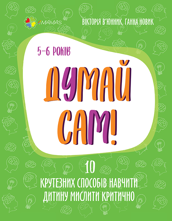 Думай сам! 10 крутезних способів навчити дитину мислити критично. 5-6 років