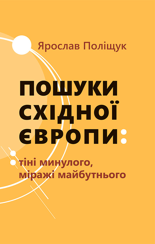 Пошуки Східної Європи. Tіні минулого, міражі майбутнього