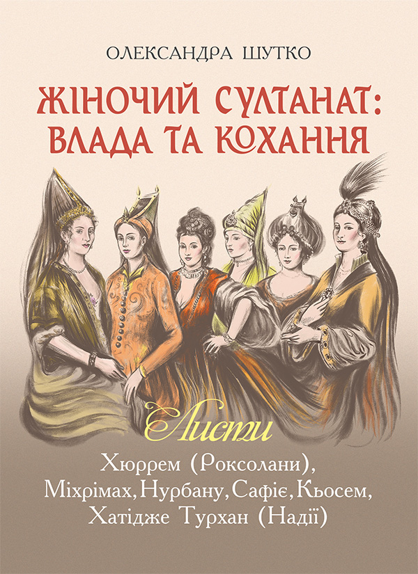 Жіночий султанат. Влада та кохання. Листи Хюррем (Роксолани), Міхрімах, Нурбану, Сафіє, Кьосем, Хатідже Турхан (Надії)