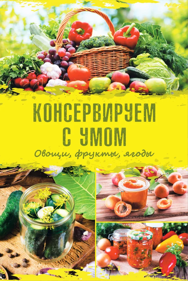 Консервируем с умом. Овощи, фрукты, ягоды