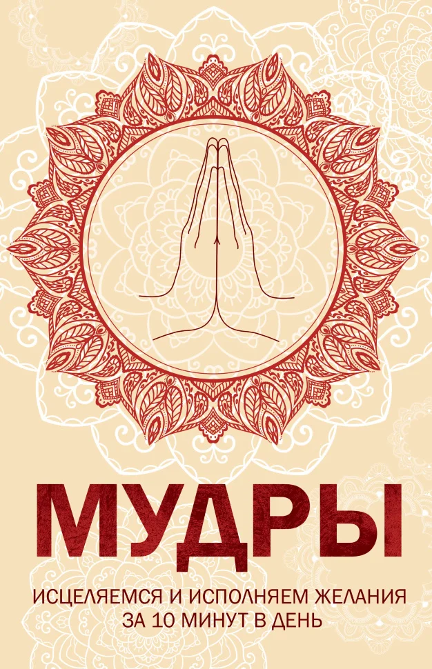 Мудры. Исцеляемся и исполняем желания за 10 минут в день