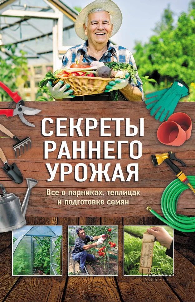 Секреты раннего урожая. Все о парниках, теплицах и подготовке семян