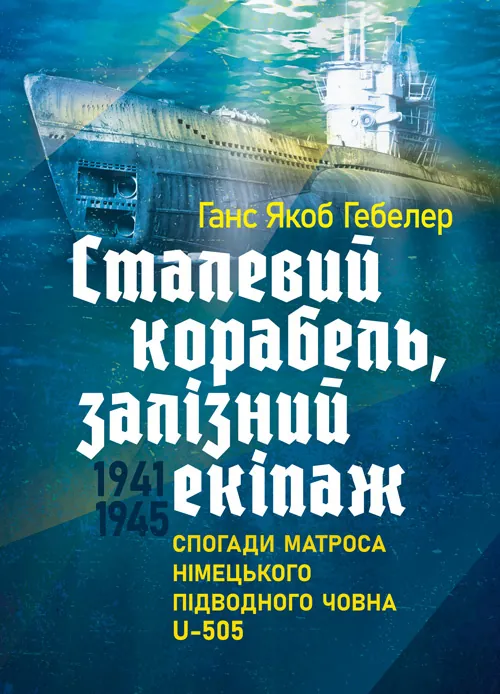 Сталевий корабель, залізний екіпаж. Спогади матроса німецького підводного човна U-505. 1941-1945