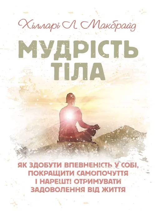 Мудрість тіла: як здобути впевненість у собі, покращити самопочуття і нарешті отримувати задоволення від життя