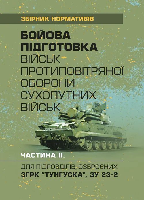 Бойова підготовка військ протиповітряної оборони Сухопутних військ, частина ІІ, (для підрозділів озброєних ЗГРК “ТУНГУСКА”, ЗУ 23-2). Збірник норматив